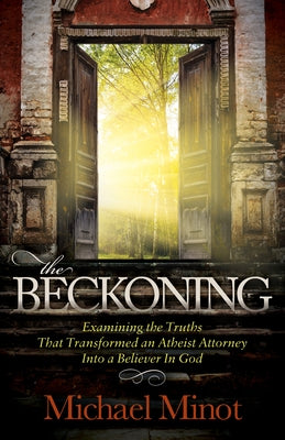 The Beckoning: Examining the Truths That Transformed an Atheist Attorney Into a Believer in God by Minot, Michael