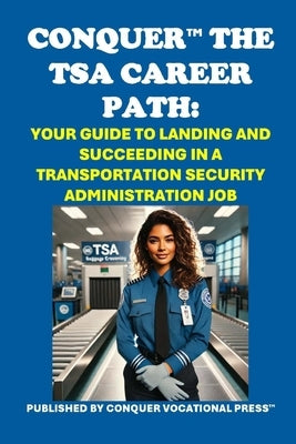 Conquer the TSA Career Path: Your Guide to Landing and Succeeding in a Transportation Security Administration Job by McCaulay, Philip Martin