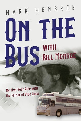 On the Bus with Bill Monroe: My Five-Year Ride with the Father of Blue Grass by Hembree, Mark