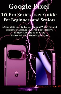 Google Pixel 10 Pro Series User Guide For Beginners and Seniors: A Complete Easy to Follow Manual with Tips & Tricks to Master Ai-Powered Photography, by Jakes, Venice