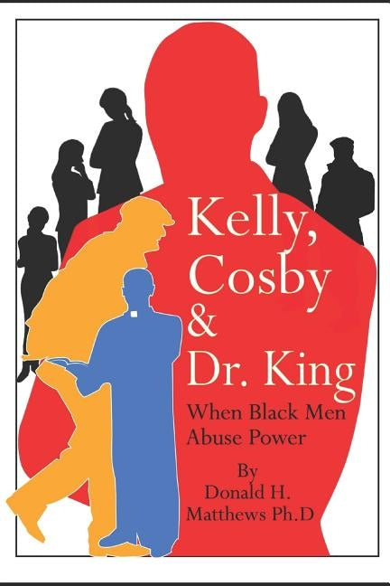 Kelly, Cosby & Dr. King: When Black Men Abuse Power by Matthews, Faith Donnamarada