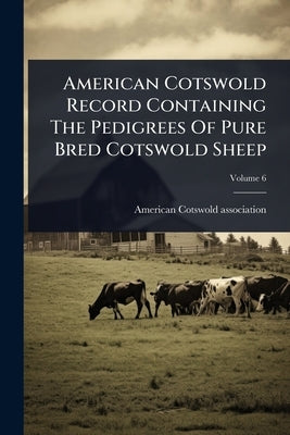 American Cotswold Record Containing The Pedigrees Of Pure Bred Cotswold Sheep by Association, American Cotswold