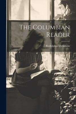The Columbian Reader by Dickinson, Rodolphus