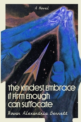 The Kindest Embrace If Firm Enough Can Suffocate by Bennett, Rowan Alexandria