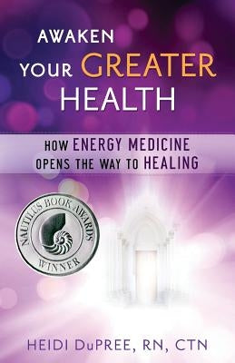 Awaken Your Greater Health: How Energy Medicine Opens the Way To Healing by Dupree Ctn, Heidi