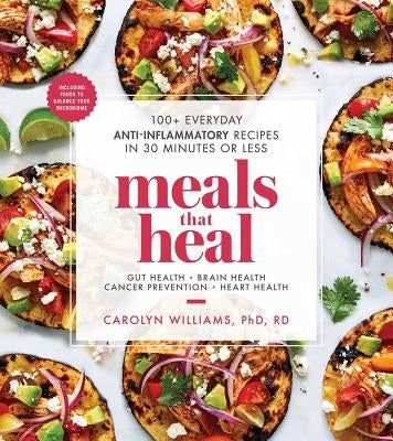 Meals That Heal: 100+ Everyday Anti-Inflammatory Recipes in 30 Minutes or Less: A Cookbook by Williams, Carolyn