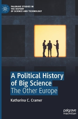A Political History of Big Science: The Other Europe by Cramer, Katharina C.