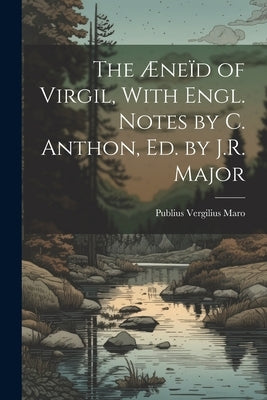 The Æneïd of Virgil, With Engl. Notes by C. Anthon, Ed. by J.R. Major by Maro, Publius Vergilius