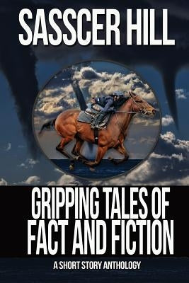 Gripping Tales of Fact and Fiction: A Short Story Anthology by Hill, Sasscer
