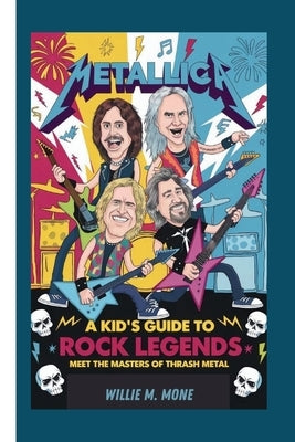 Metallica: A Kid's Guide to Rock Legends - Meet the Masters of Thrash Metal by Mone, Willie M.