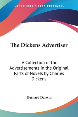 The Dickens Advertiser: A Collection of the Advertisements in the Original Parts of Novels by Charles Dickens by Darwin, Bernard