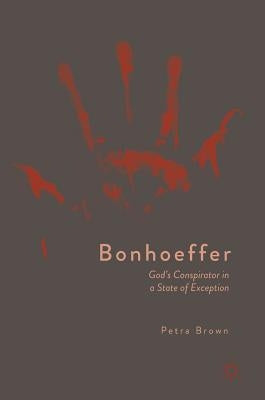 Bonhoeffer: God's Conspirator in a State of Exception by Brown, Petra