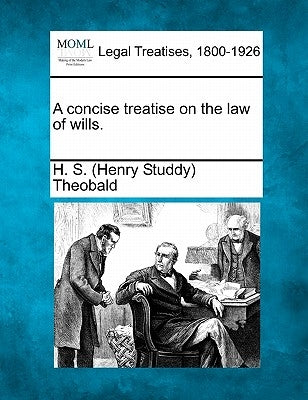 A concise treatise on the law of wills. by Theobald, H. S. (Henry Studdy)