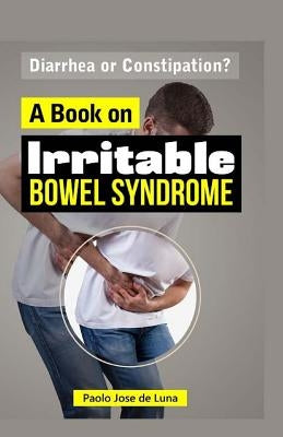 Diarrhea or Constipation?: A Book on Irritable Bowel Syndrome by Jose De Luna, Paolo