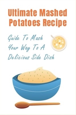 Ultimate Mashed Potatoes Recipe: Guide To Mash Your Way To A Delicious Side Dish: Mashed Potatoes With Bacon And Cream Cheese by Philen, Marcelo