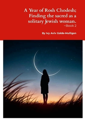 A Year of Rosh Chodesh; Finding the sacred as a solitary Jewish woman. -Book 2 by Golde-Mulligan, Ivy Aviv