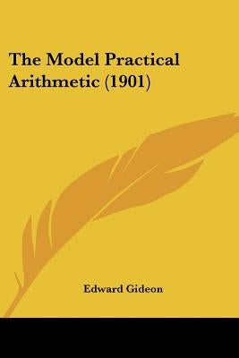 The Model Practical Arithmetic (1901) by Gideon, Edward
