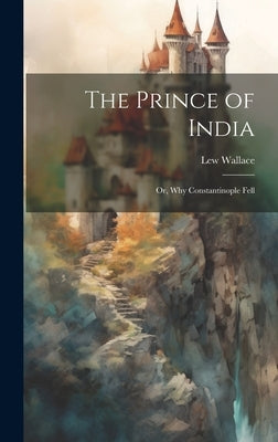 The Prince of India; Or, Why Constantinople Fell by Wallace, Lew