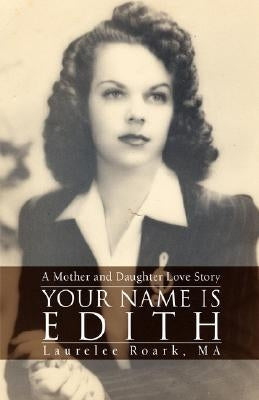 Your Name Is Edith: A Mother and Daughter Love Story by Roark, Laurelee