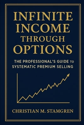 Infinite Income Through Options: The Professional's Guide to Systematic Premium Selling by Stamgren, Christian M.