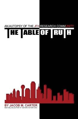 The Table of Truth: An Autopsy of the JFK Research Community by Carter, Jacob M.