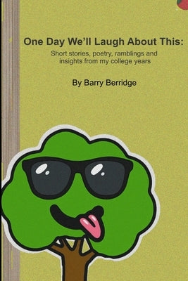 One Day We'll Laugh About This: Short stories, poetry, ramblings and insights from my college years by Berridge, Barry