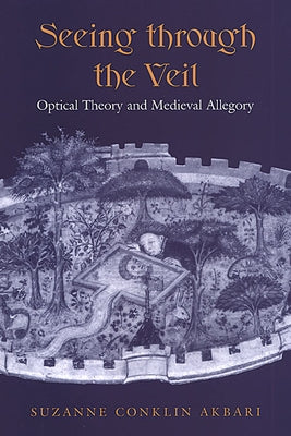 Seeing Through the Veil: Optical Theory and Medieval Allegory by Akbari, Suzanne Conklin