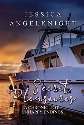 Secret Pleasures: A Chronicle of Unhappy Endings by Angelknight, Jessica