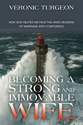 Becoming a Strong and Immovable Wife: How God Helped Me Face the Hard Seasons of Marriage with Confidence by Turgeon, Veronic