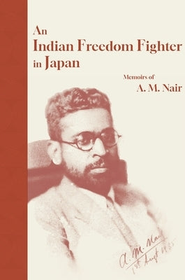 Indian Freedom Fighter in Japan: Memoirs of A. M. Nair by Nair, A. M.