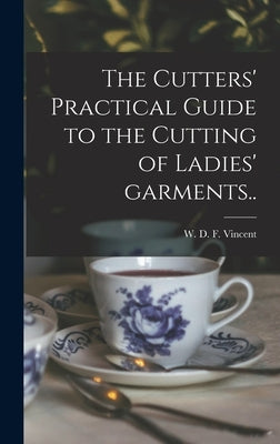 The Cutters' Practical Guide to the Cutting of Ladies' Garments.. by Vincent, W. D. F. (William D. F. ). 18