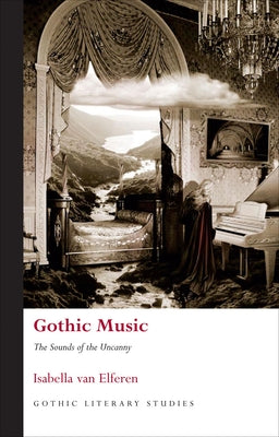 Gothic Music: The Sounds of the Uncanny by Van Elferen, Isabella