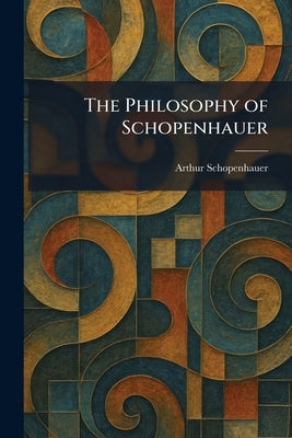 The Philosophy of Schopenhauer by Schopenhauer, Arthur