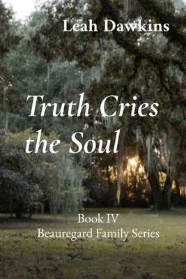 Truth Cries the Soul: Book IV Beauregard Family Series by Dawkins, Leah