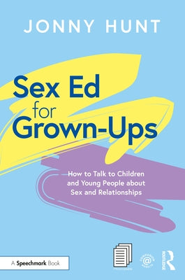 Sex Ed for Grown-Ups: How to Talk to Children and Young People about Sex and Relationships by Hunt, Jonny