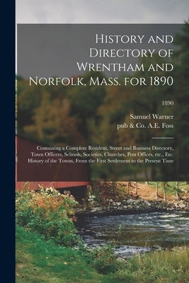 History and Directory of Wrentham and Norfolk, Mass. for 1890: Containing a Complete Resident, Street and Business Directory, Town Officers, Schools, by Warner, Samuel