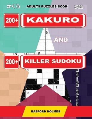 Adults puzzles book. 200 Kakuro and 200 killer Sudoku. Medium levels.: Kakuro + Sudoku killer logic puzzles 8x8. by Holmes, Basford