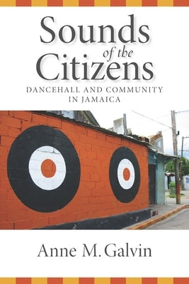Sounds of the Citizens: Dancehall and Community in Jamaica by Galvin, Anne M.