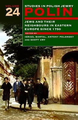 Polin: Studies in Polish Jewry Volume 24: Jews and Their Neighbours in Eastern Europe Since 1750 by Bartal, Israel
