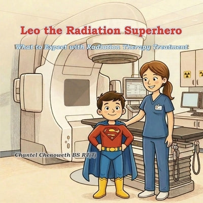 Leo The Radiation Superhero: What to Expect with Radiation Therapy Treatment by Chenoweth, Chantel