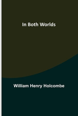 In Both Worlds by Henry Holcombe, William