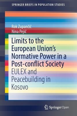Limits to the European Union's Normative Power in a Post-Conflict Society: Eulex and Peacebuilding in Kosovo by Zupančič, Rok