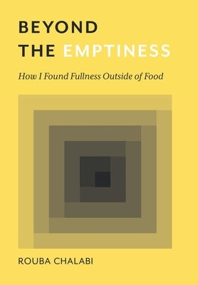 Beyond the Emptiness: How I Found Fullness Outside of Food by Chalabi, Rouba