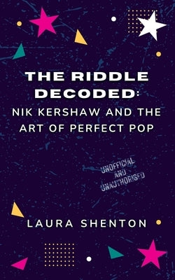 The Riddle Decoded: Nik Kershaw and the Art of Perfect Pop by Shenton, Laura