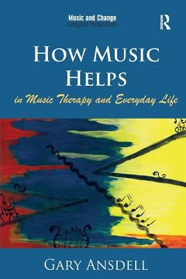 How Music Helps in Music Therapy and Everyday Life by Ansdell, Gary