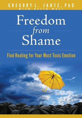 Freedom from Shame: Find Healing for Your Most Toxic Emotion by Jantz Ph. D. Gregory L.