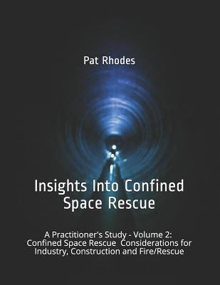 Insights Into Confined Space Rescue: A Practitioner's Study - Volume 2: Confined Space Rescue Considerations for Industry, Construction and Fire/Rescu by Rhodes, Pat