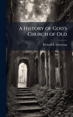 A History of God's Church of Old by Armstrong, Richard R.