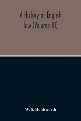 A History Of English Law (Volume III) by S. Holdsworth, W.