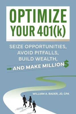 Optimize Your 401(k): Seize Opportunities, Avoid Pitfalls, Build Wealth-and Make Millions by Bader, William A.